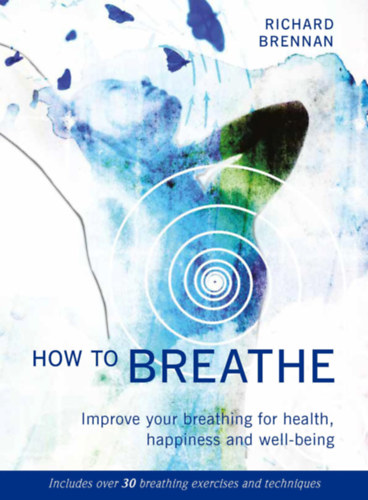 Richard Brennan: How to Breathe: Improve Your Breathing for Health, Happiness and Well-Being (Includes over 30 Breathing Exercises and Techniques) antikvár