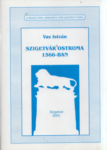 Vas István: Szigetvár ostroma 1566-ban (A Szigetvári Várbaráti Kör Kiskönyvtára) antikvár