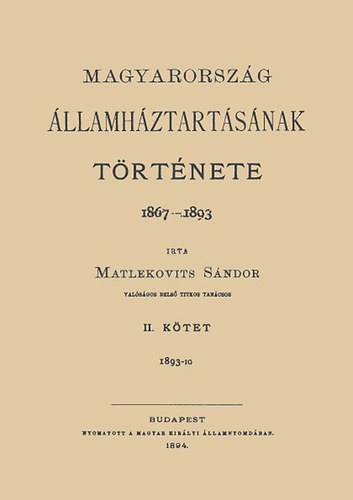 Matlekovits Sándor: Magyarország államháztartásának története, 1867-1893 II. 1893-ig könyv