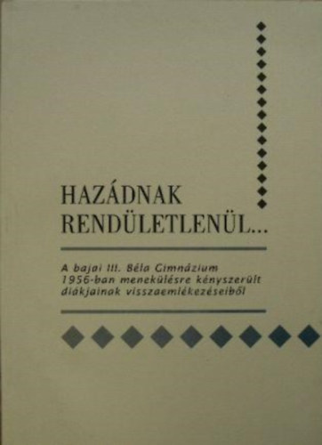 Gergely Ferenc, Kőszegvári József: Hazádnak rendületlenül- A bajai III. Béla Gimnázium 1956-ban menekülésre kényszerült  diákjainak visszaemlékezéseiből antikvár
