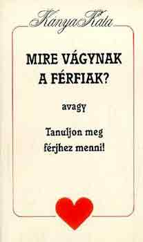 Kánya Kata: Mire vágynak a férfiak? avagy Tanuljon meg férjhez menni! antikvár