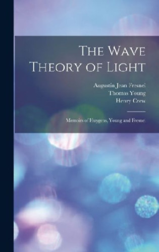 Huygens, Christiaan - Young, Thomas - Crew, Henry: The Wave Theory of Light: Memoirs of Huygens, Young and Fresnel idegen