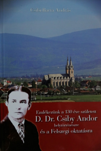Csiby-Barta András: Emlékezünk a 130 éve született D. Dr. Csiby Andor helytörténészre és a Felszegi oktatásra - Dedikált antikvár