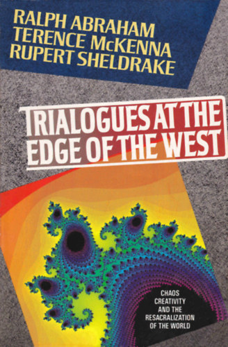 Ralph Abraham, Terence McKenna, Rupert Sheldrake: Trialogues at the Edge of the West: Chaos, Creativity, and the Resacralization of the World antikvár