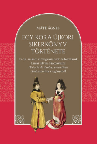 Máté Ágnes: Egy kora újkori sikerkönyv története - 15-16. századi szövegvariánsok és fordítások Eneas Silvius Piccolomini Historia de duobus amantibus című szerelmes regényéből antikvár