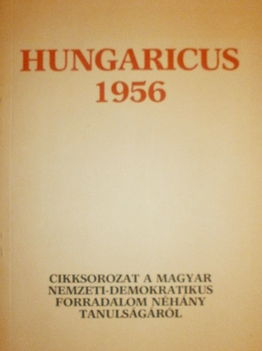 Hungaricus 1956 - Cikksorozat a magyar nemzeti - demokratikus forradalom néhány tanulságáról. antikvár