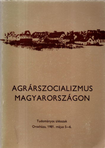 Szabó Ferenc (szerk.): Agrárszocializmus Magyarországon (Az 1981. május 5-6.-án Orosházán tartott tudományos ülésszak előadásai és hozzászólásai) antikvár
