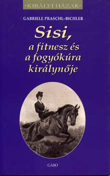 Gabriele Praschl-Bichler: Sisi, a fitnesz és a fogyókúra királynője antikvár