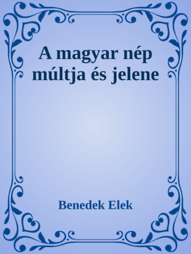 Benedek Elek: A magyar nép múltja és jelene e-Könyv