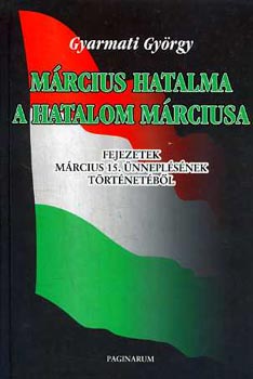 Gyarmati György: Március hatalma a hatalom márciusa (Fejezetek a március 15.  ... | bookline