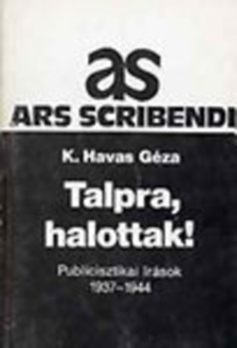 K. Havas Géza: Talpra, halottak! - Publicisztikai írások 1937-1944 (Ars Scribendi) antikvár