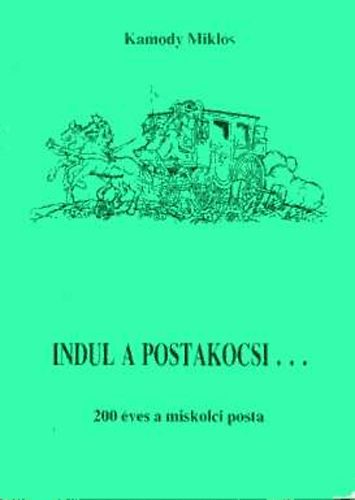 Kamody Miklós: Indul a postakocsi...  200 éves a miskolci posta antikvár