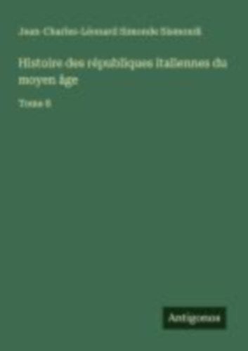 Sismondi, Jean-Charles-Léonard Simonde: Histoire des républiques italiennes du moyen âge idegen