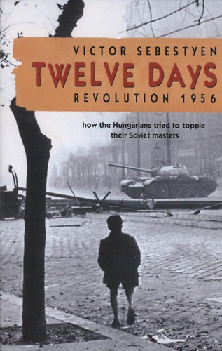 Victor Sebestyen: Twelve Days - Revolution 1956 - How the Hungarians tried to topple their Soviet masters antikvár