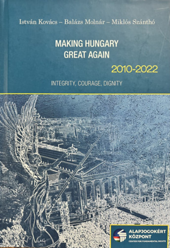Szántó Miklós, Molnár Balázs, Kovács István: Making Hungary Great Again, 2010-2022: Integrity, Courage, Dignity (Magyarország újra naggyá tétele, 2010-2022: Integritás, Bátorság, Méltóság angol nyelven) antikvár