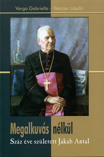 Varga Gabriella; Vencser László: Megalkuvás nélkül - Száz éve született Jakab Antal antikvár