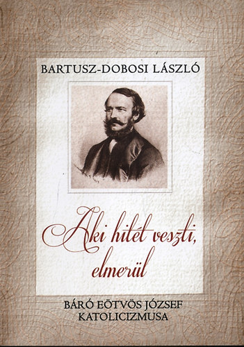 Bartusz-Dobosi László: Aki hitét veszti, elmerül - Báró Eötvös József katolicizmusa - Dedikált antikvár