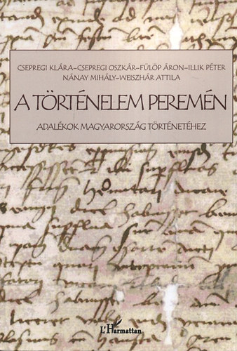 Csepregi Klára; Fülöp Áron; Illik Péter; Weiszhár Attila; Nánay Mihály; Csepregi Oszkár: A történelem peremén - Adalékok magyarország történetéhez antikvár