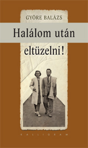 Györe Balázs: Halálom után eltüzelni! könyv