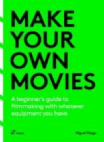 Parga, Miguel: Make your own movies: A beginner's guide to filmmaking with whatever equipment you have idegen