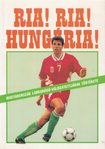 Ria! Ria! HUngária! (Magyarország labdarúgó-válogatottjának története) antikvár