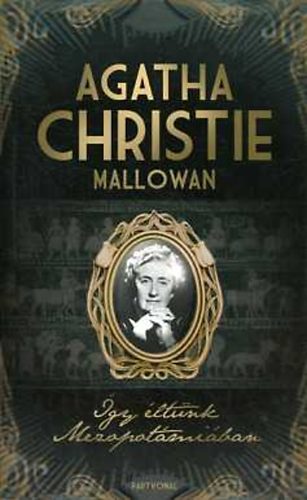 Agatha Christie Mallowan: Így éltünk Mezopotámiában könyv