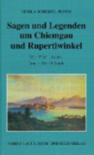 Schinzel-Penth, Gisela: Sagen und Legenden um Chiemgau und Rupertiwinkel idegen