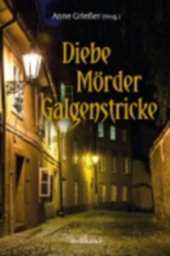 Grießer, Anne - Halbe-Bauer, Ulrike - Wehrle, Ute - Mackenthun, Julian - Borsch, Frank - Rudolph, Alexa - Krächan, Brigitte - Niehaus, Monika - Kraft, Susanne - Rankl, Dagmar - Klöppel, Renate - Kemmer, Wolfgang - Hermann, Birgit - Gärtner, Andrea - Fürbach, Jasmin - Schneider, Anja - Schleheck, Regina - Frambach, Sabine - Hartmann, Susanne - Meier, Mara - Meyer, Sabine - Segin, Katja - Hesse, Volker - Saladin, Barbara: Diebe, Mörder, Galgenstricke idegen