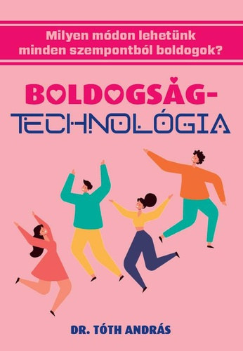 Dr. Tóth András: Boldogságtechnológia - Milyen módon lehetünk minden szempontból boldogok? antikvár
