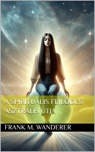 Frank M. Wanderer: A spirituális fejlődés asztrális útja e-Könyv