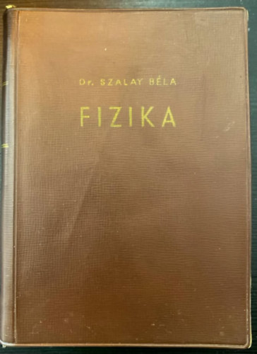 Dr. Szalay Béla, Dr. Selmeczi Kálmán (lektor): Szalay: Fizika - Átdolgozott és bővített kiadás (Mechanika / Rezgések, hullámok, hangtan / Hőtan / Elektromosságtan / Fénytan / Atomfizika) antikvár
