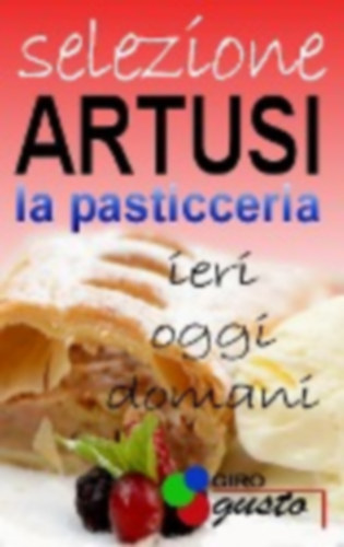 Girogusto - Artusi, Pellegrino: SELEZIONE ARTUSI - La Pasticceria: ieri, oggi e domani idegen