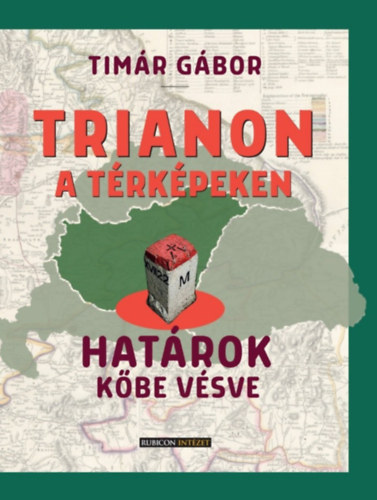 Tímár Gábor: Trianon a térképeken - Határok kőbe vésve könyv