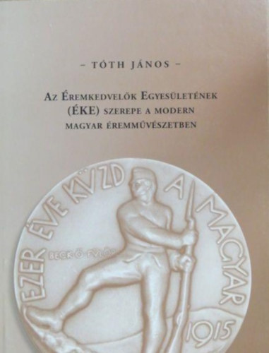 Tóth János: Az Éremkedvelők Egyesületének (ÉKE) szerepe a modern magyar éremművészetben antikvár
