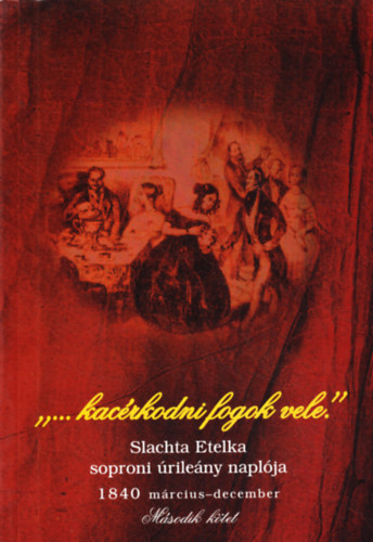 Bana József ,Katona Csaba ,Dr. Turbuly Éva (szerk): "...kacérkodni fogok vele" Slachta Etelka soproni úrilány naplója 1840 március-december, második kötet könyv