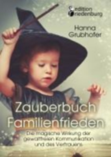 Hanna, Grubhofer: Zauberbuch Familienfrieden - Die magische Wirkung der gewaltfreien Kommunikation und des Vertrauens idegen