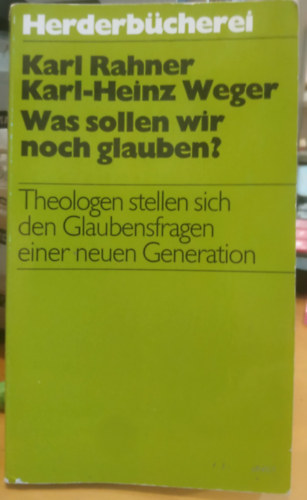 Karl Rahner, Karl-Heinz Weger: Was sollen wir noch glauben? (Theologen stellen sich den Glaubensfragen einer neuen Generation) antikvár