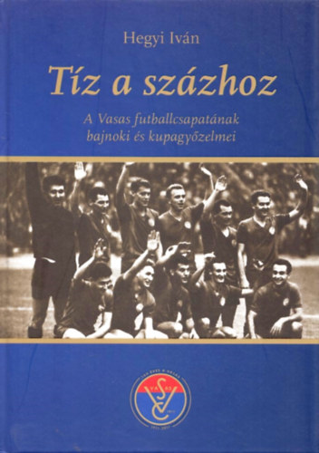 Hegyi Iván: Tíz a százhoz - A Vasas futballcsapatának bajnoki és kupagyőzelmei antikvár