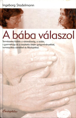 Ingeborg Stadelmann: A bába válaszol - Természetes kísérés a várandósság, a szülés, a gyermekágy és a szoptatás idején gyógynövényekkel, homeopátiás gyógyszerekkel és illóolajokkal antikvár