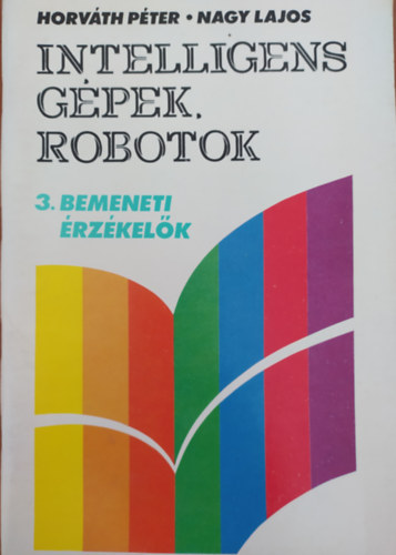 Horváth Péter, Nagy Lajos: Intelligens gépek, robotok 3. - Bemeneti érzékelők antikvár