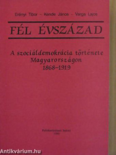 Erényi Tibor - Kende János - Varga Lajos: Fél évszázad A SZOCIÁLDEMOKRÁCIA TÖRTÉNETE MAGYARORSZÁGON 1868-1919 antikvár