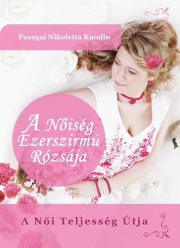 Pozsgai Nikoletta Katalin: A Nőiség Ezerszirmú Rózsája - A Női Teljesség Útja e-Könyv