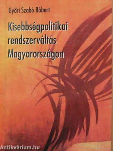 Győri Szabó Róbert: Kisebbségpolitikai rendszerváltás Magyarországon A NEMZETI ÉS ETNIKAI KISEBBSÉGI KOLLÉGIUM ÉS TITKÁRSÁG TÖRTÉNETÉNEK TÜKRÉBEN (1989-1990) antikvár