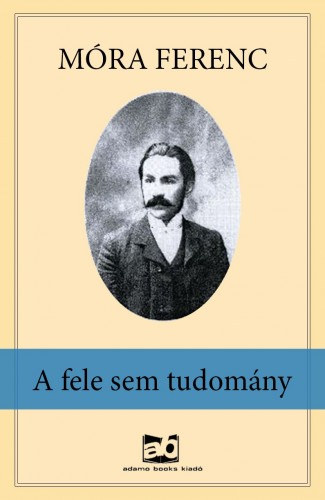 A fele sem tudomány – Móra Ferenc