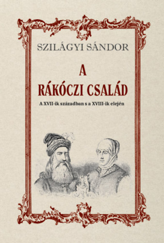 Szilágyi Sándor: A Rákóczi család a XVII-ik században s a XVIII-ik elején könyv