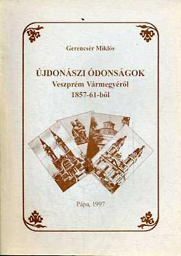 Gerencsér Miklós: Újdonászi ódonságok Veszprém vármegyéről 1857-61-ből antikvár