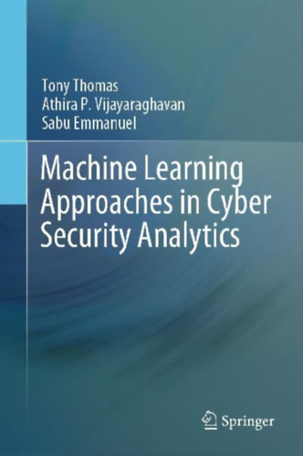 Emmanuel, Sabu - Thomas, Tony - P. Vijayaraghavan, Athira: Machine Learning Approaches in Cyber Security Analytics idegen