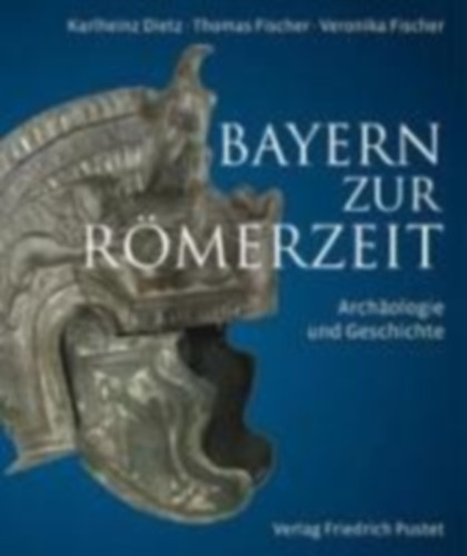 Fischer, Thomas - Fischer, Veronika - Dietz, Karlheinz: Bayern zur Römerzeit idegen