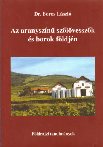 Dr. Boros László: Az aranyszínű szőlővesszők és borok földjén - Földrajzi tanulmányok antikvár