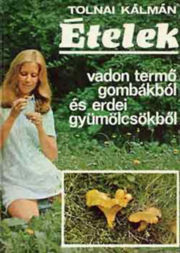SZERZŐ Tolnai Kálmán GRAFIKUS Szlifka Anna Földváry Iván LEKTOR Dr. Rigó János Lontay Egon: Ételek vadon termő gombákból és erdei gyümölcsökből (Az étkezésre alkalmas erdei gombák felismerése, gyűjtése és hasznosítása - Vadon termő gyümölcsök és növények felhasználása) antikvár